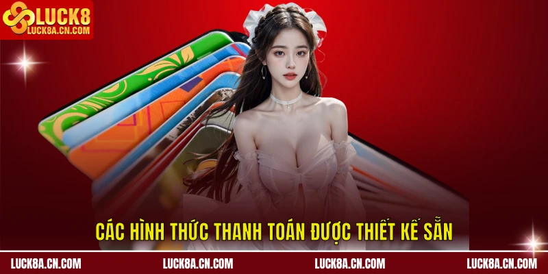 Nạp tiền LUCK8 - Hướng Dẫn Chi Tiết Dành Cho Hội Viên Mới 1 Các hình thức thanh toán được thiết kế sẵn