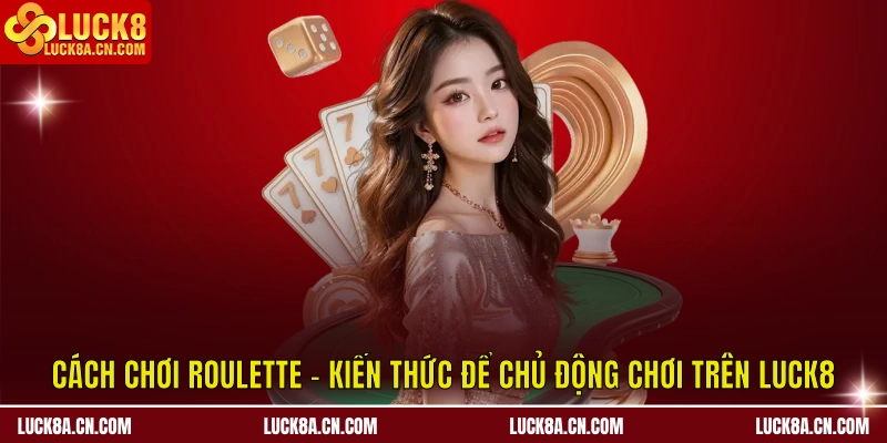 Cách Chơi Roulette - Kiến Thức Để Chủ Động Chơi Trên LUCK8 2 Cách chơi Roulette