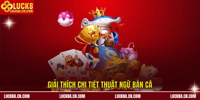 Thuật Ngữ Bắn Cá - Nâng Trình Săn Thưởng Chỉ Sau 5 Phút 1 Giải thích chi tiết thuật ngữ bắn cá