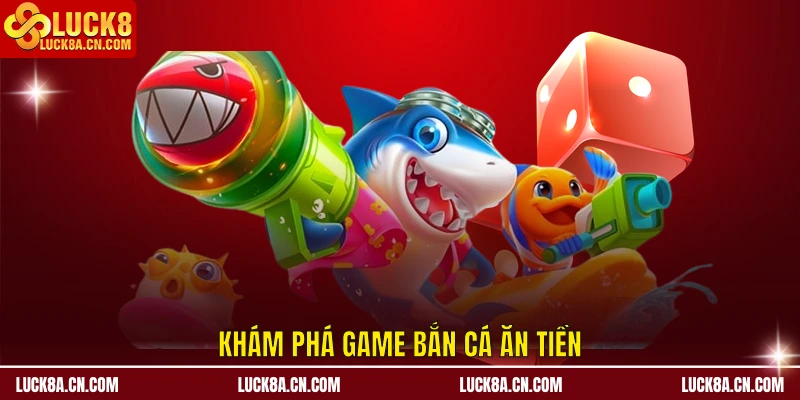 Game Bắn Cá Ăn Tiền LUCK8 - Top 3 Trò Chơi Hot 2025 1 Khám phá game bắn cá ăn tiền