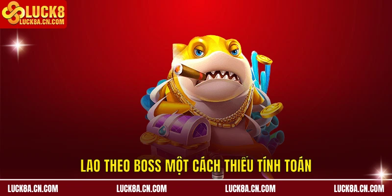 Sai Lầm Chơi Bắn Cá - 8 Nguyên Nhân Khiến Người Chơi Thua Lỗ 2 Lao theo Boss một cách thiếu tính toán