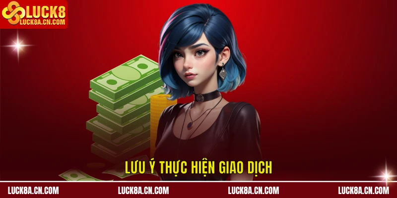 Nạp tiền LUCK8 - Hướng Dẫn Chi Tiết Dành Cho Hội Viên Mới 3 Lưu ý thực hiện giao dịch