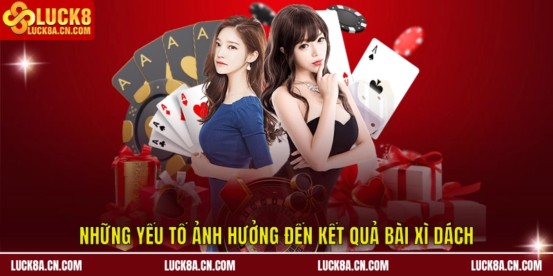 Bài Xì Dách LUCK8 – Chiến Thuật Và Lưu Ý Quan Trọng 3 Những yếu tố ảnh hưởng đến kết quả bài xì dách