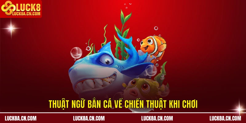 Thuật Ngữ Bắn Cá - Nâng Trình Săn Thưởng Chỉ Sau 5 Phút 3 Thuật ngữ bắn cá về chiến thuật khi chơi