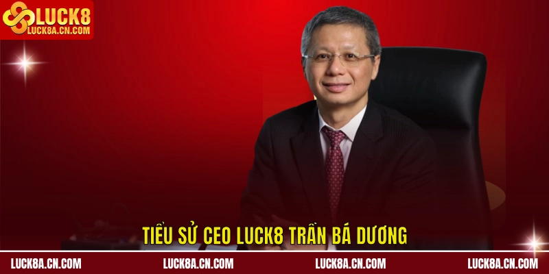 CEO LUCK8 Trần Bá Dương – Người Kiến Tạo Thành Công 1 Tiểu sử CEO LUCK8 Trần Bá Dương