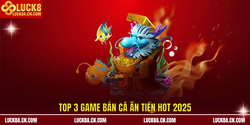 Game Bắn Cá Ăn Tiền LUCK8 - Top 3 Trò Chơi Hot 2025 2 Top 3 game bắn cá ăn tiền hot 2025